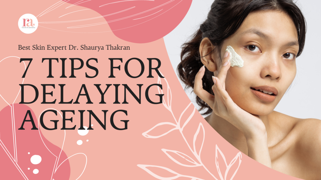 7 Tips for Delaying Ageing By Skincare Expert Dr. Shaurya Thakran